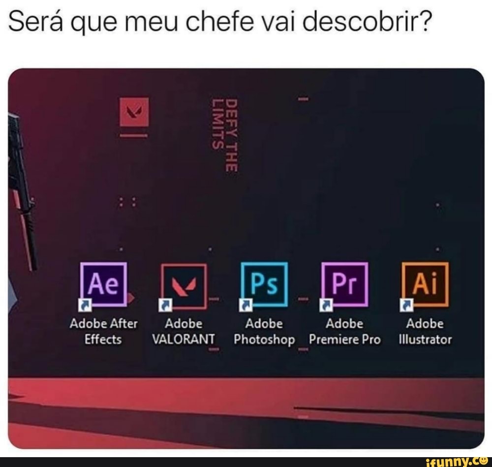 Será que meu chefe vai descobrir?
a
Adobe After Adobe Adobe Adobe Adobe
Effects VALORANT Photoshop Premiere Pro
I
Illustrator