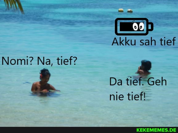 Akku sah tief
Nomi? Na, tief?
Da
nie tief!