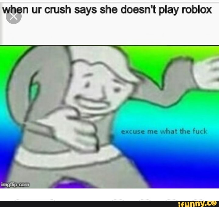 Vªn Ur Crush Says She Doesn T Play Roblox Ifunny - i can t play roblox