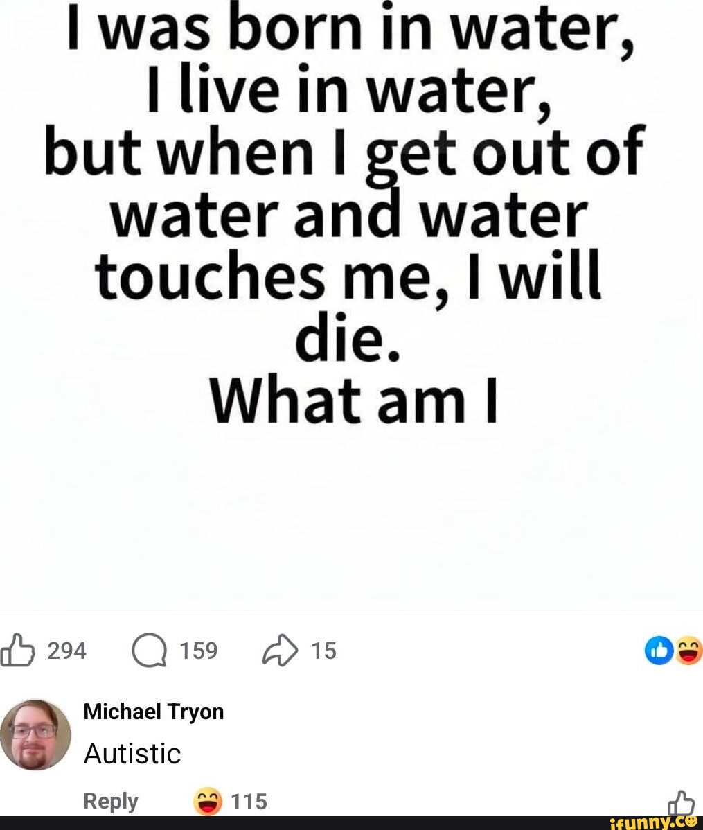 I was born in water, I live in water, but when I get out of water and ...