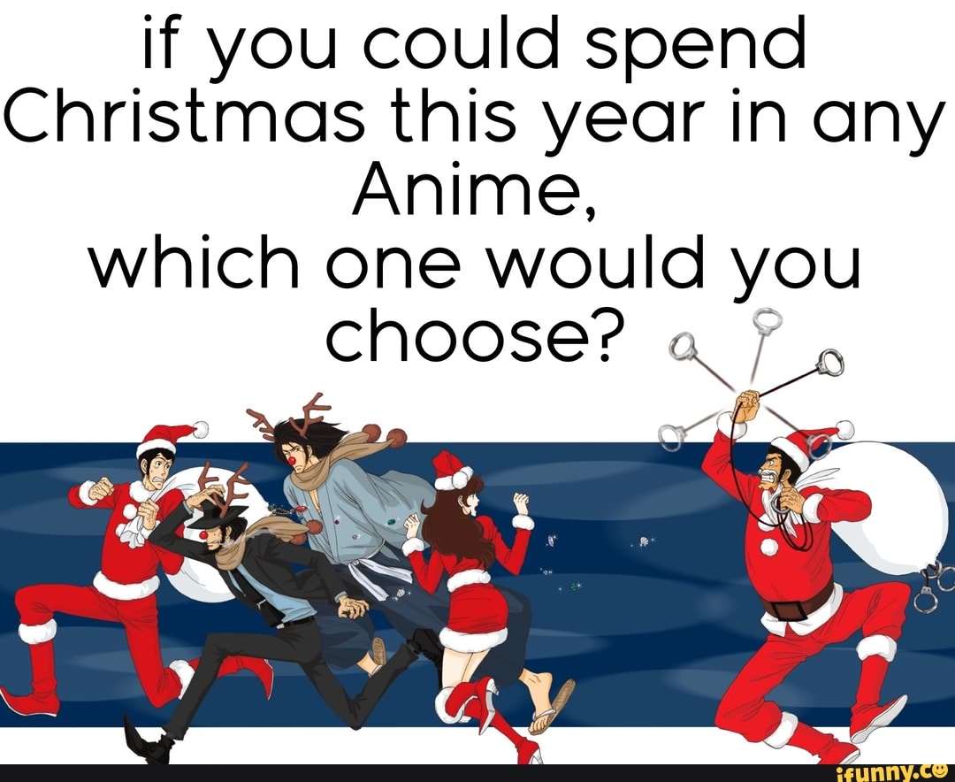 if you could spend
Christmas this year in any
Anime, which one would you choose?