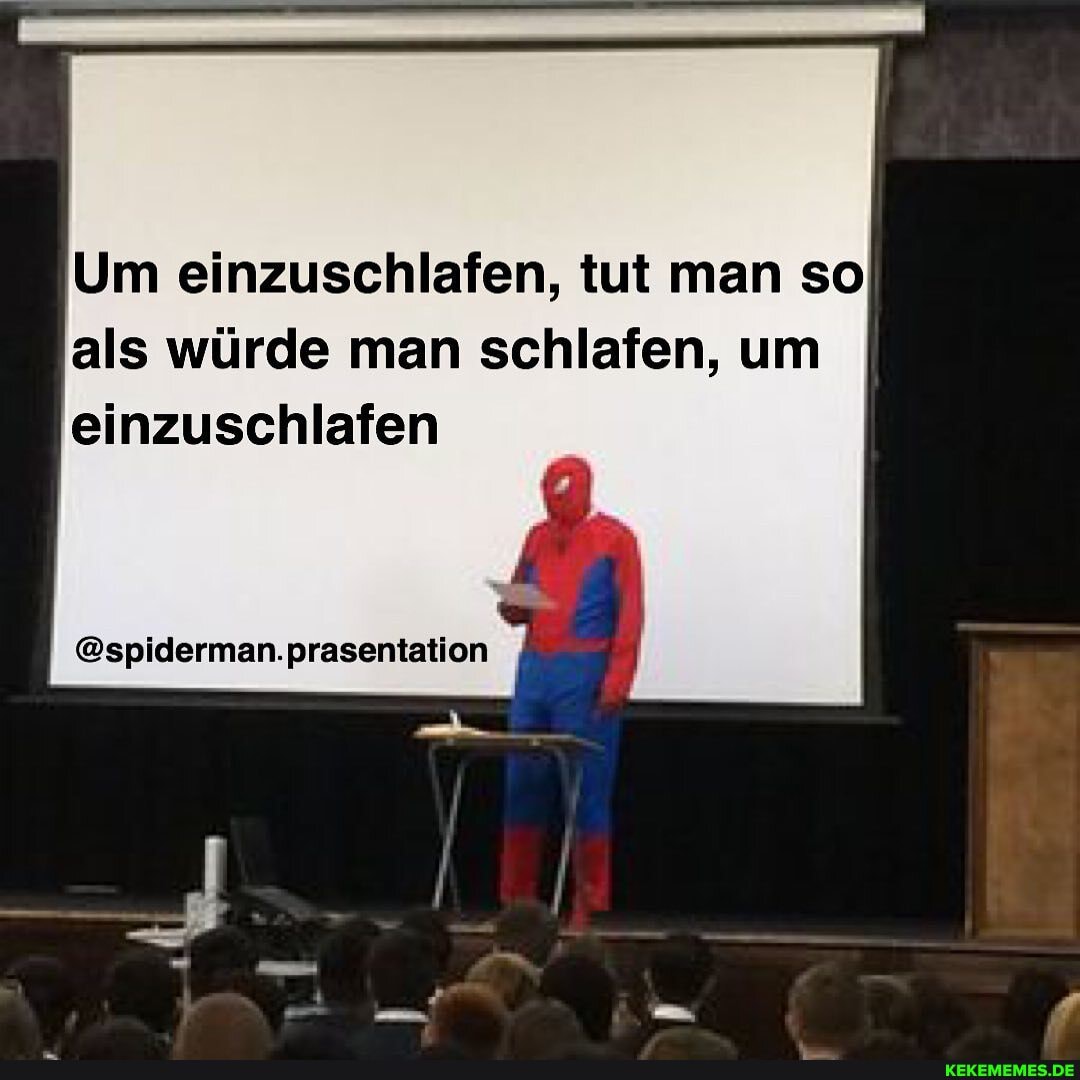 Um einzuschlafen, tut man so als würde man schlafen, um einzuschlafen
@spiderman.prasentation