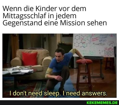 Wenn die Kinder vor dem
Mittagsschlaf in jedem
Gegenstand eine Mission sehen
don't need sleen. Ineed answers.