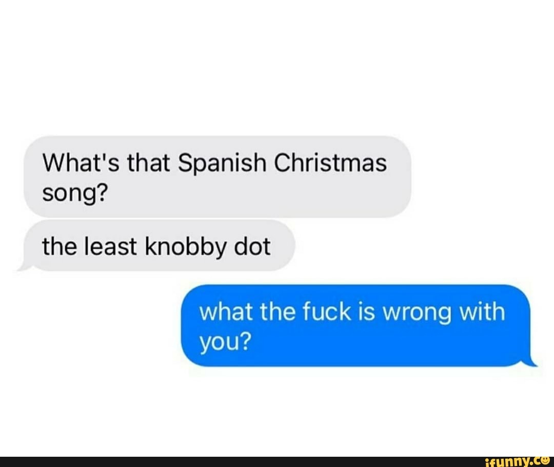 What's that Spanish Christmas song? the least knobby dot what the fuck