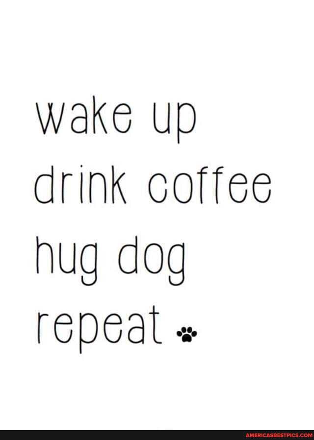 wake drink coffee hug dog
repeal