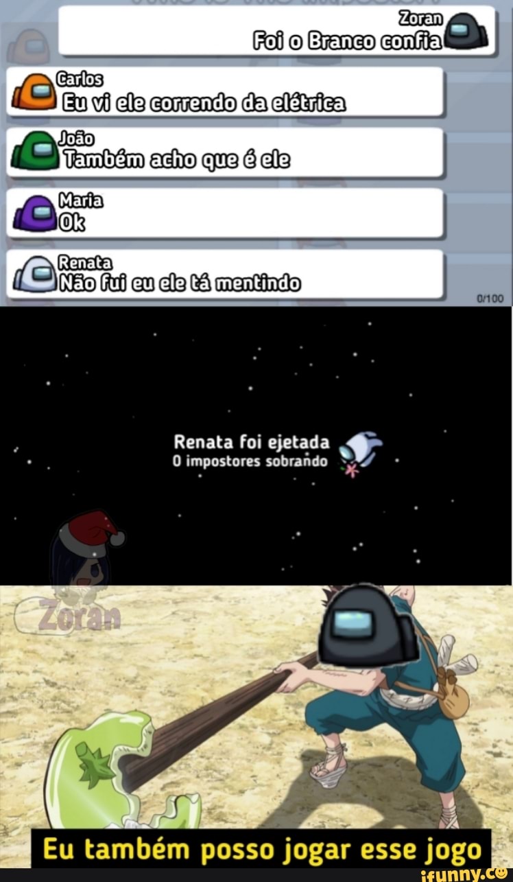Carlo
Eu ela comendo da celétrica, I I
( adio que I
mentindo
Renata foi ejetada
O impostores sobrando
Eu também posso jogar esse jogo