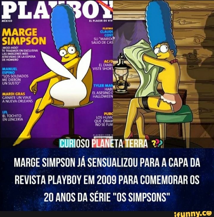 PL
MARGE
ER
oo
HALLOWEEN
LOS HUMC QUE OBAN
BÚRIOSO PLANETA TERRA MARGE SIMPSON JÁ SENSUALIZOU PARA A CAPA DA
REVISTA PLAYBOY EM 2009 PARA COMEMORAR OS
20 ANOS DA SÉRIE "OS SIMPSONS"