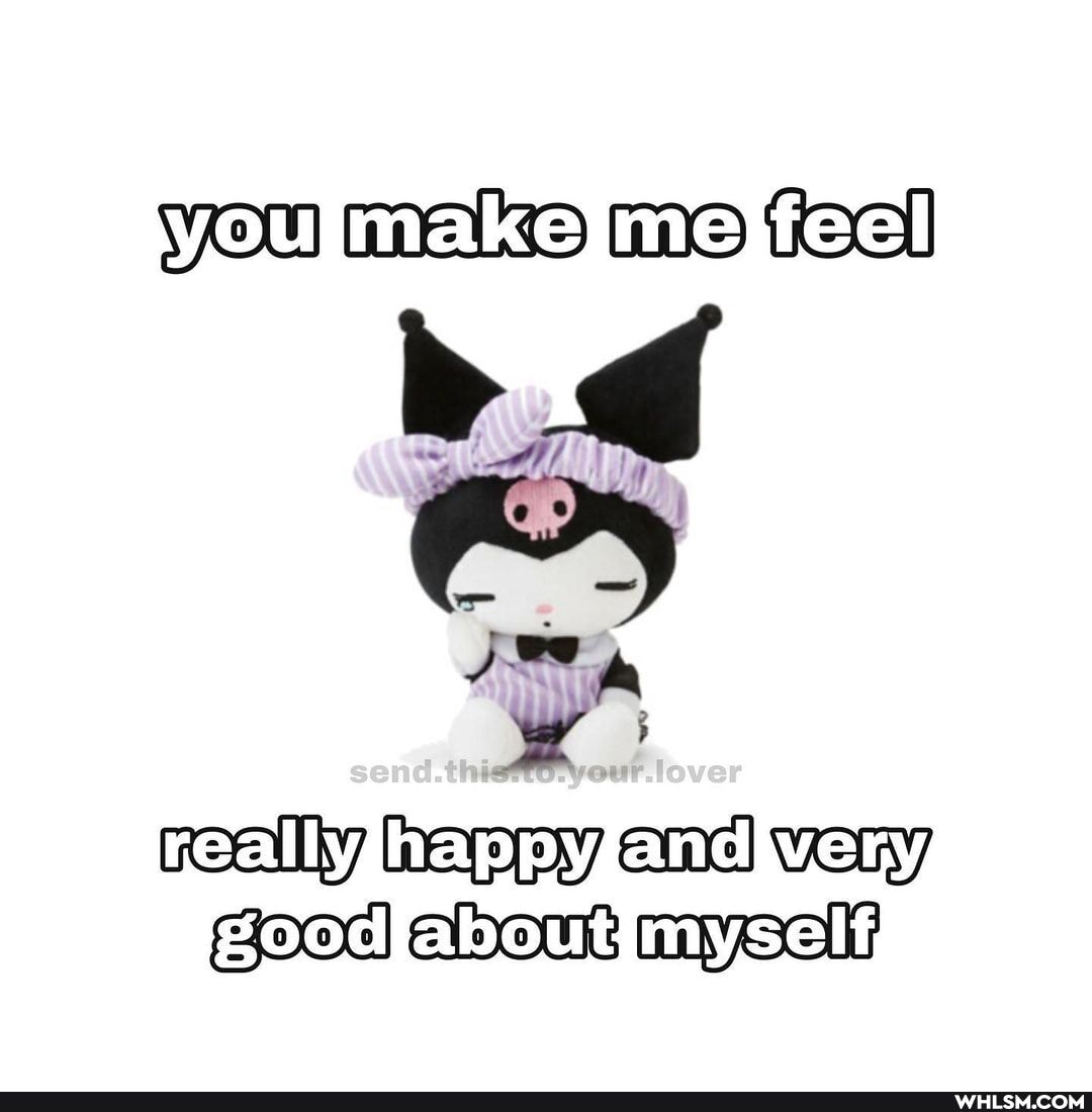 you male me feel
really, and good about myself;