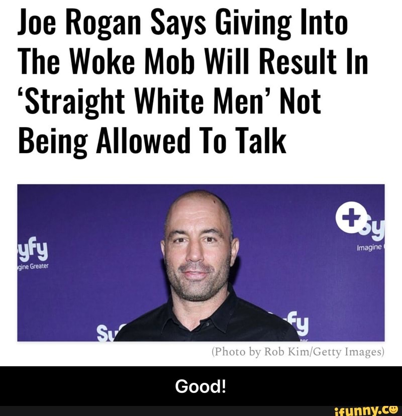 Joe Rogan Says Giving Into
The Woke Mob Will Result In
'Straight White Men' Not
Being Allowed To Talk
(Photo by Rob Images)
Good! - Good!