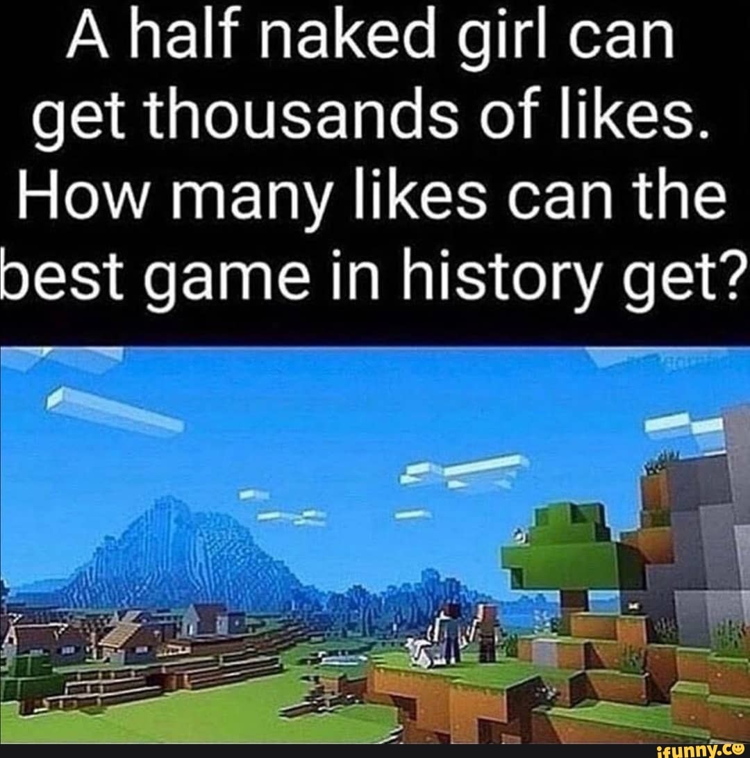 A half naked girl can get thousands of likes.
How many likes can the
pest game in history get?