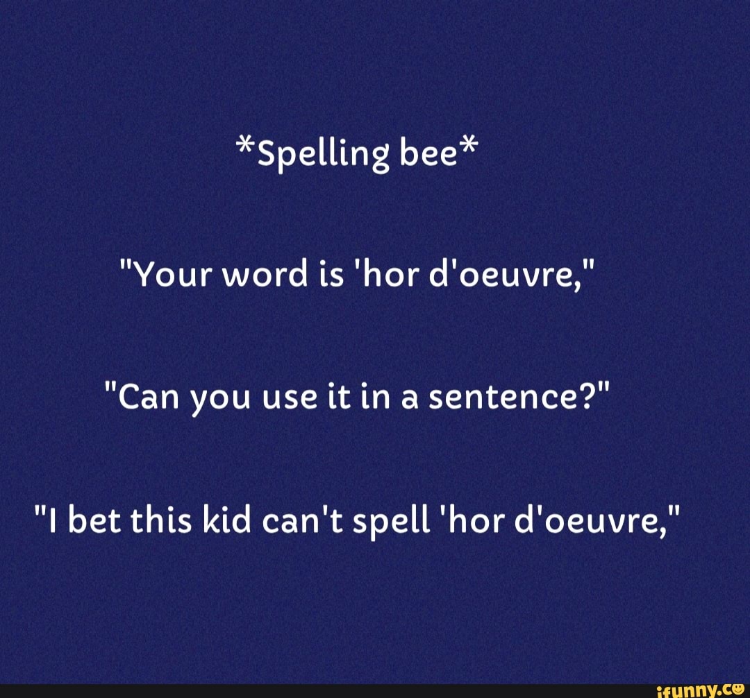 *Spelling bee* "Your word is 'hor d'oeuvre," "Can you use it ina