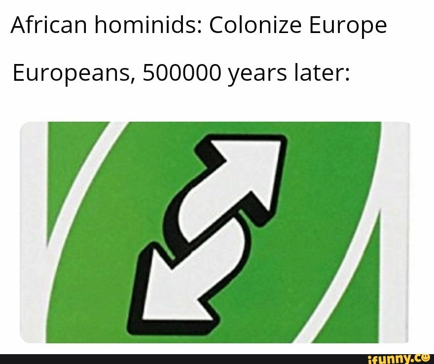 African hominids: Colonize Europe
Europeans, 500000 years later: