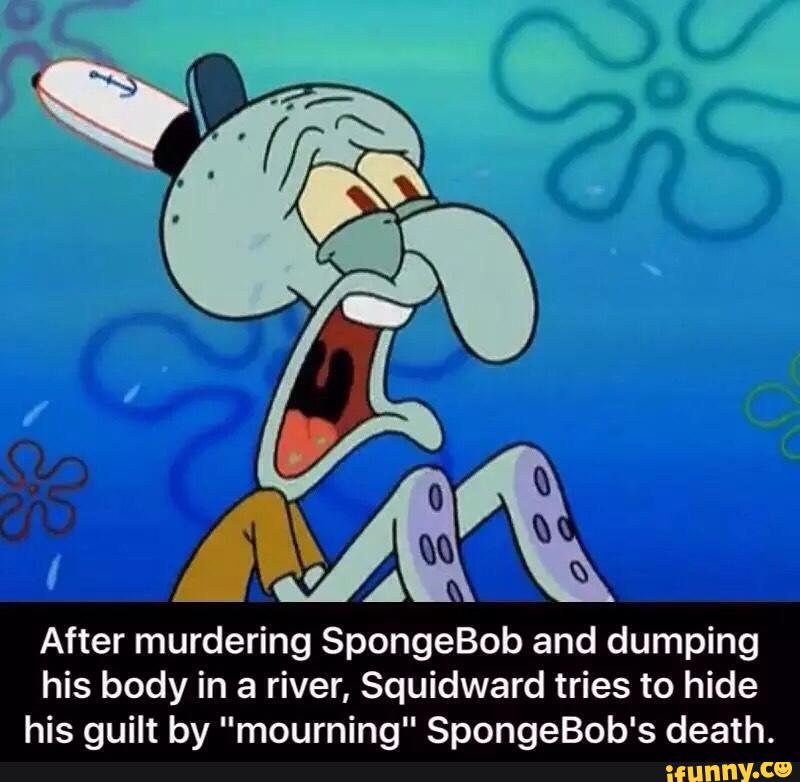 After murdering SpongeBob and dumping his body in a river, Squidward ...