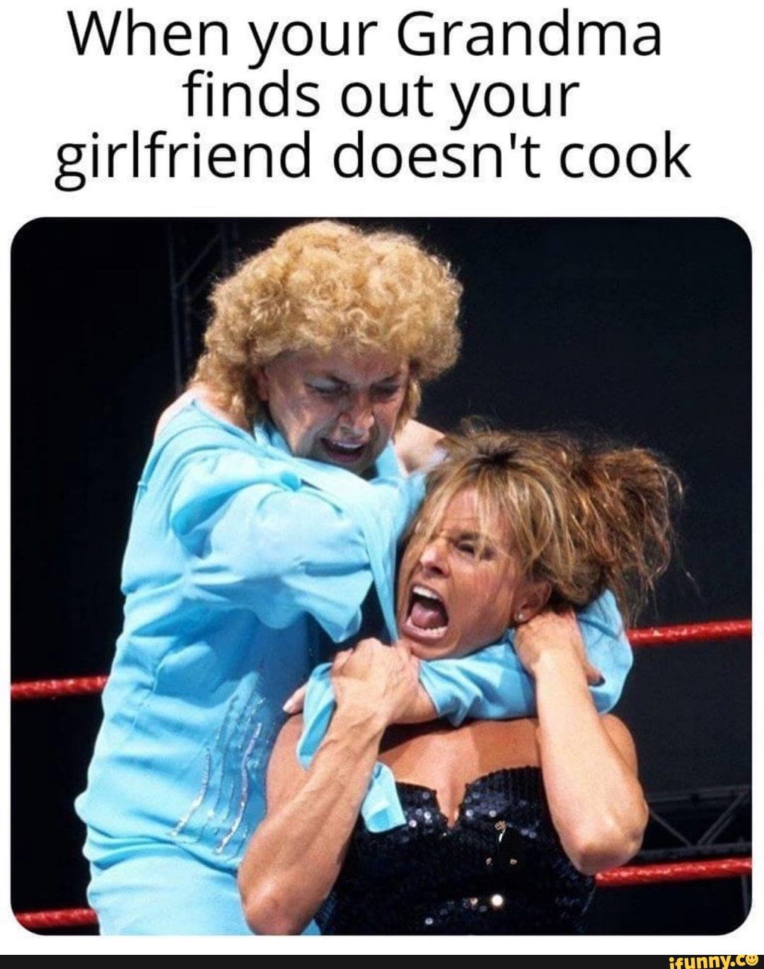 When your Grandma
finds out your
girlfriend doesn't cook