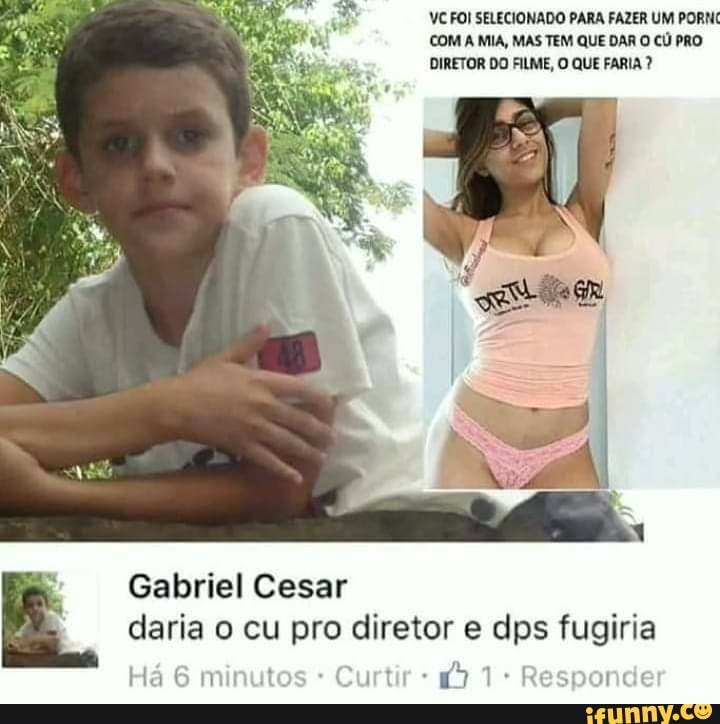 VC FOI SELECIONADO PARA FAZER UM PORNC COM A MIA, MAS TEM QUE DAR O CU PRO DIRETOR DO FILME, O QUE FARIA
Gabriel Cesar daria o cu pro diretor e dps fugiria
Há 6 minutos Curtir 1 Responde