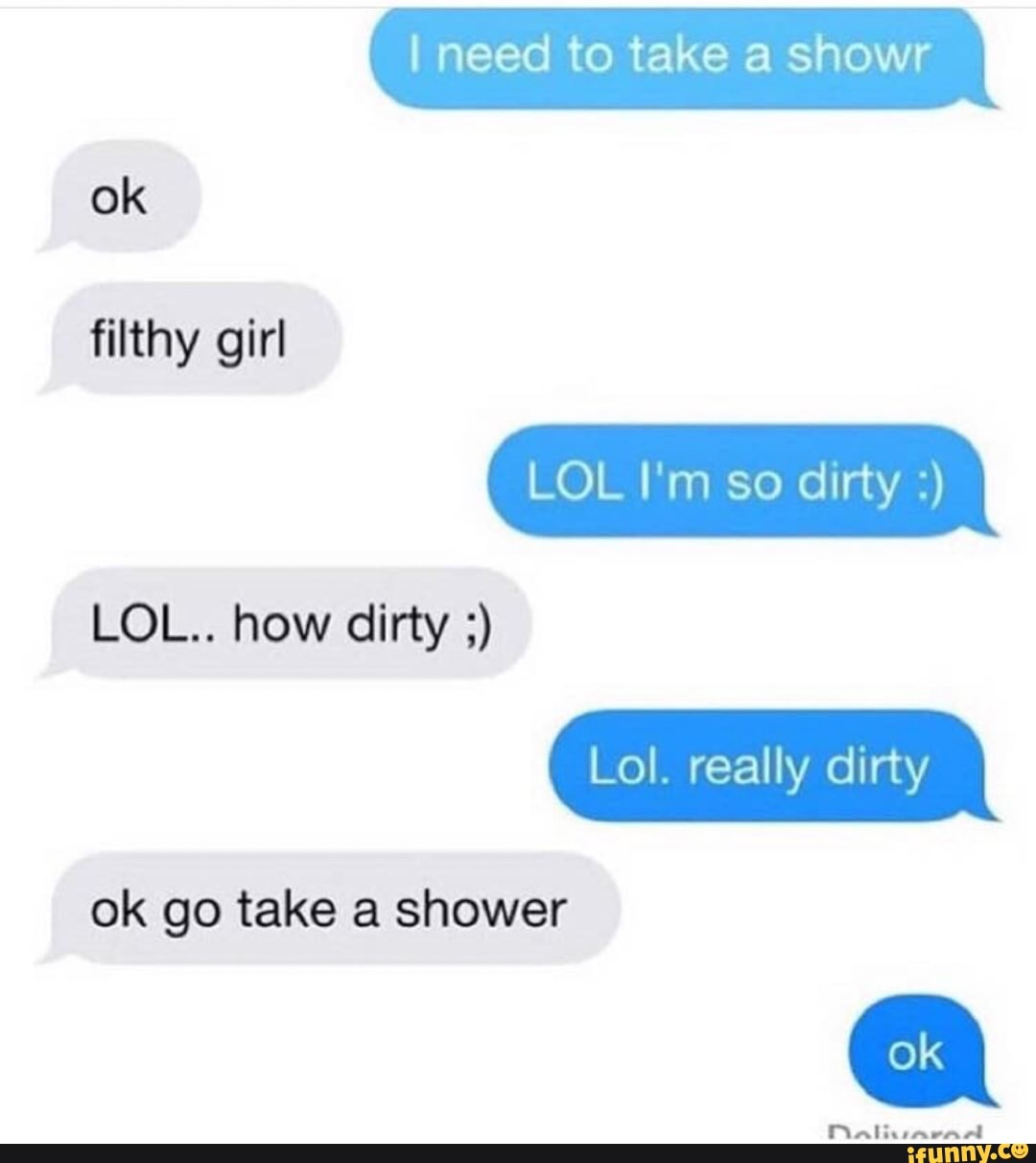 ok
filthy girl
LOL.. how dirty ;)
ok go take a shower