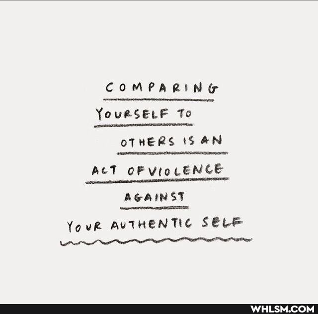 COMPARING
YouRSELF To
OTHERS IS AN
AcT OF VIOLENCE AGAINST
YouR AVTHENTIC SELE