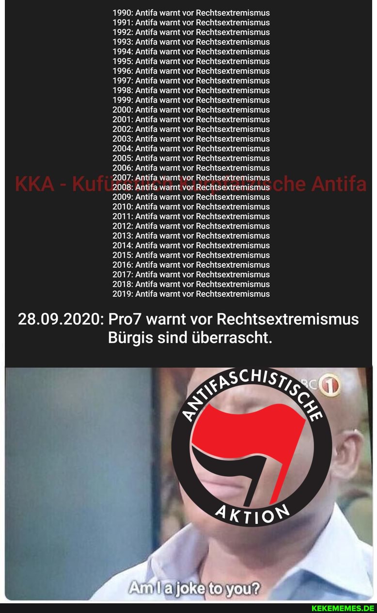 1990: Antifa warnt vor Rechtsextremi:
1991: Antifa warnt vor Rechtsextrei
1992: Antifa warnt vor Rechtsextrei
1993: Antifa warnt vor Rechtsextrei
1994: Antifa warnt vor Rechtsextrei
1995: Antifa warnt vor Rechtsextrei
1996: Antifa warnt vor Rechtsextre
1997: Antifa warnt vor Rechtsextrei
1998: Antifa warnt vor Rechtsextrei
1999: Antifa warnt vor Rechtsextrei
2000: Antifa warnt vor Rechtsextrei
2001: Antifa warnt vor Rechtsextrei
2002: Antifa warnt vor Rechtsextrei
2003: Antifa warnt vor Rechtsextrei
2004: Antifa warnt vor Rechtsextrei
2005: Antifa warnt vor Rechtsextrei
2006: Antifa warnt vor Rechtsextrei
2007: Antifa warnt vor Rechtsextrei
2008: Antifa warnt vor Rechtsextrei
2009: Antifa warnt vor Rechtsextrei
2010: Antifa warnt vor Rechtsextre:
2011: Antifa warnt vor Rechtsextrei
2012: Antifa warnt vor Rechtsextremismus
2013: Antifa warnt vor Rechtsextremismus
2014: Antifa warnt vor Rechtsextremismus
2015: Antifa warnt vor Rechtsextremismus
2016: Antifa warnt vor Rechtsextremismus
2017: Antifa warnt vor Rechtsextremismus
2018: Antifa warnt vor Rechtsextremismus
2019: Antifa warnt vor Rechtsextremismus
28.09.2020: Pro7 warnt vor Rechtsextremismus
Bürgis sind überrascht.