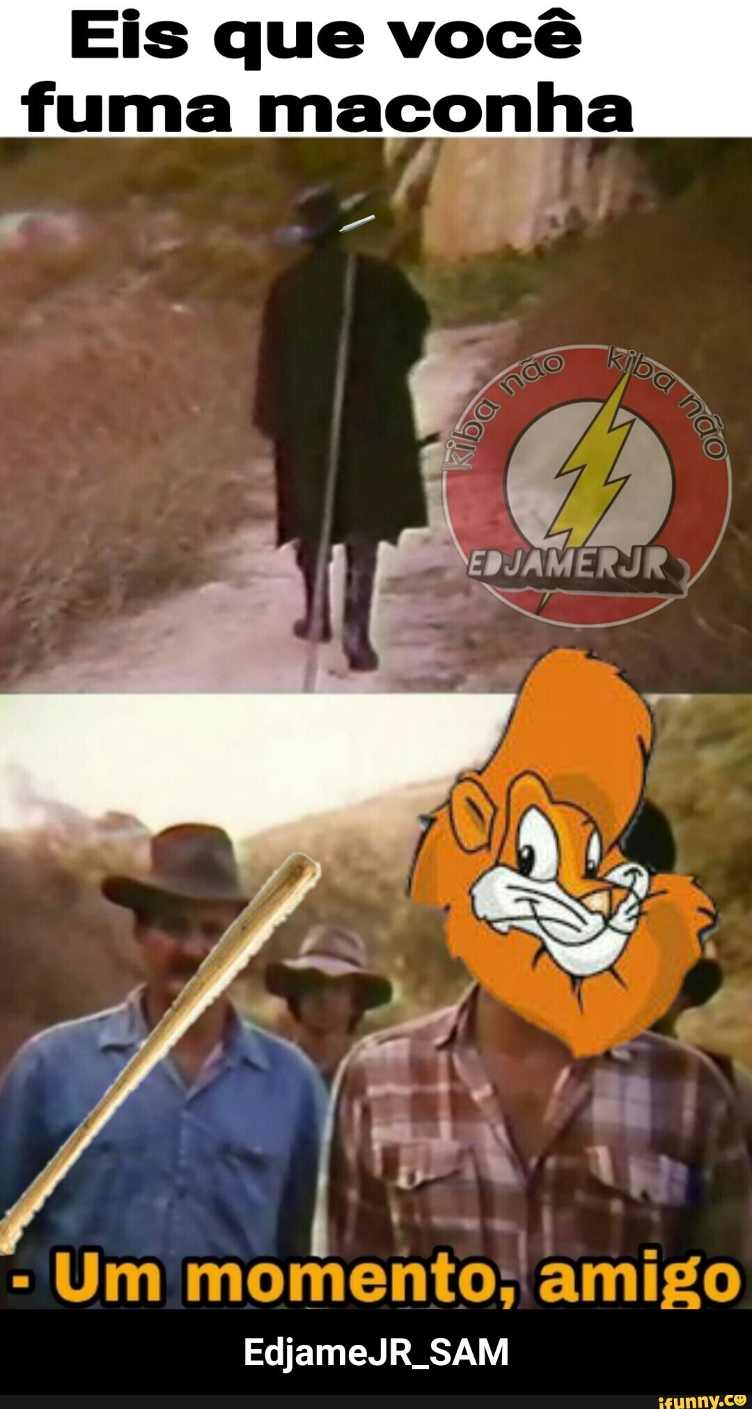 Eis que você
fuma maconha
Um momento; amigo
EdjameJR_SAM - EdjameJR_SAM