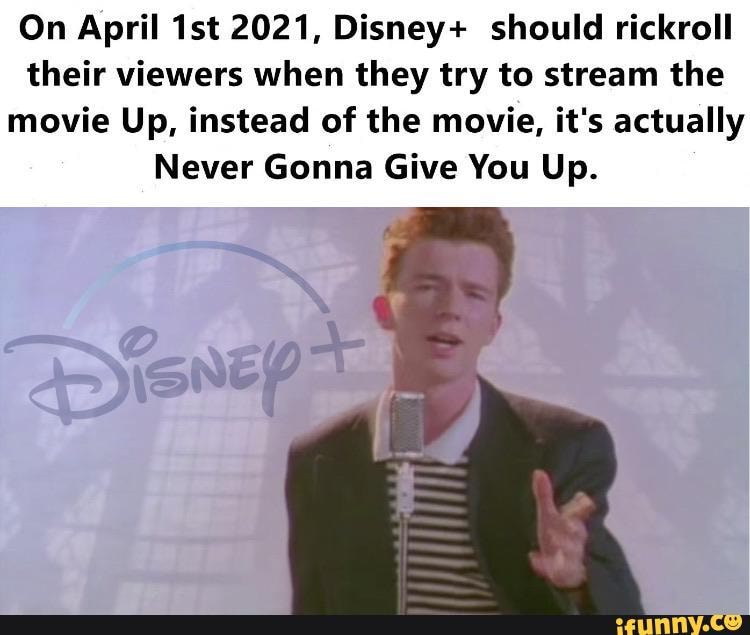 On April 1st 2021, Disney+ should rickroll
their viewers when they try to stream the
movie Up, instead of the movie, it's actually
Never Gonna Give You Up.