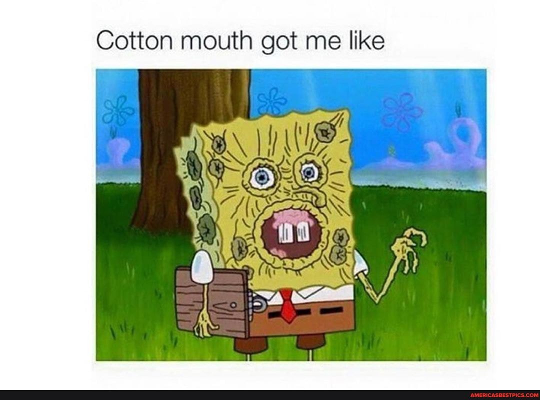 Cotton mouth got me like