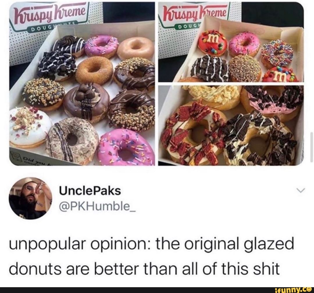 unpopular opinion: the original glazed
donuts are better than all of this shit