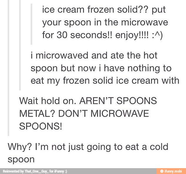 Ice cream frozen solid?? put your spoon in the microwave i microwaved