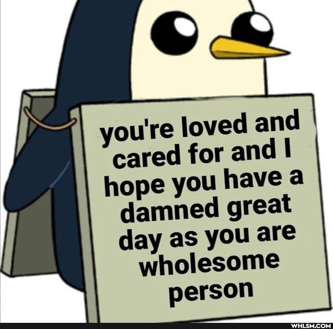 youre loved
cared for ane
I hope you nave great great I YOU are I winclesonne are I