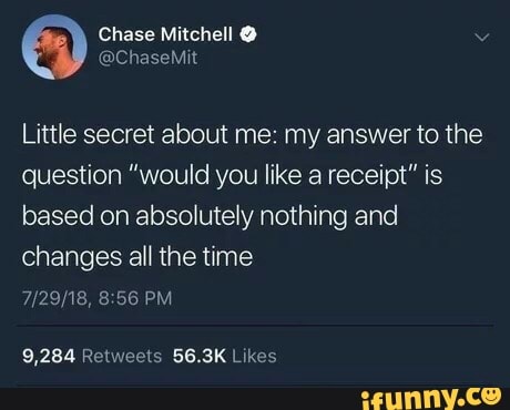 Little secret about me: my answer to the
question "would you like a receipt" is
based on absolutely nothing and
changes all the time