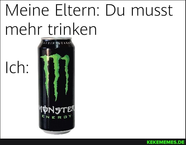 Meine Eltern: Du musst mehr trinken
Ich: