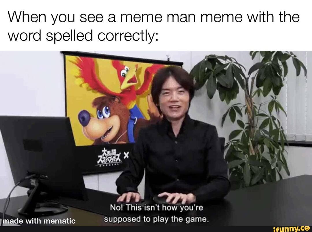 When you see a meme man meme with the word spelled correctly:
No! This isn't how you're sinnnosed to nilav the qame.