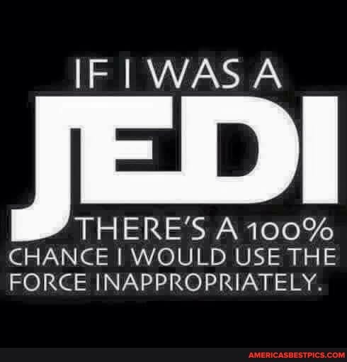 IF WASA
THERE'S Ai00%
CHANCE I WOULD USE THE FORCE INAPPROPRIATELY.