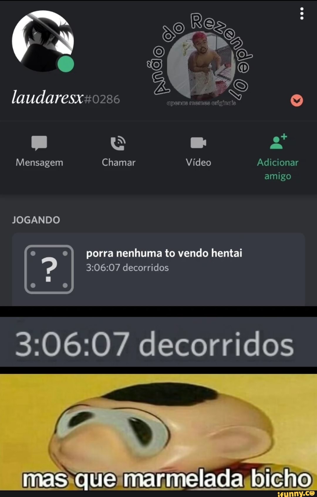 Re
do)
laudaresx
Mensagem Chamar Vídeo Adicionar amigo
JOGANDO eI I porra nenhuma to vendo hentai decorridos
306.07 decorridos
mas que marmelada bicho