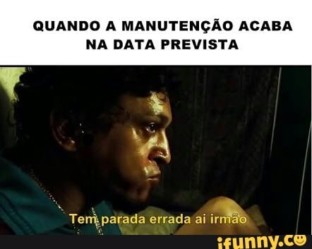QUANDO A MANUTENÇÃO ACABA
NA DATA PREVISTA