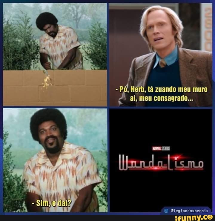 - Pô, Herb, tá zuando meu muro aí, meu consagrado...
Elegiaodosherois