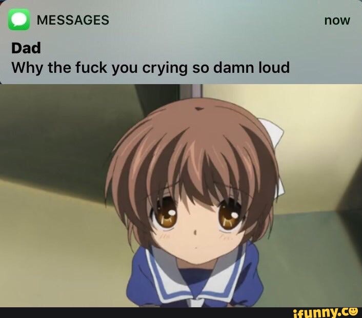 Messages Now Dad Why The Fuck You Crying So Damn Loud Ifunny