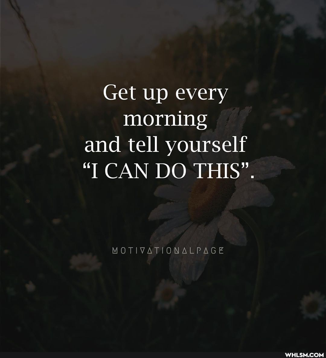 Get up every morning and tell yourself
"I CAN DO THIS".
MOTIVATIONALPAGE