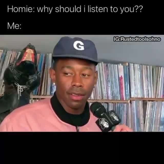 Homie: why should i listen to you?? Ne Me: - )