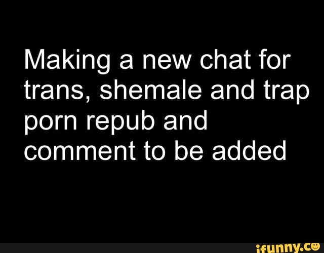 640px x 500px - Making a new chat for trans, shemale and trap porn repub and comment to be  added - iFunny Brazil