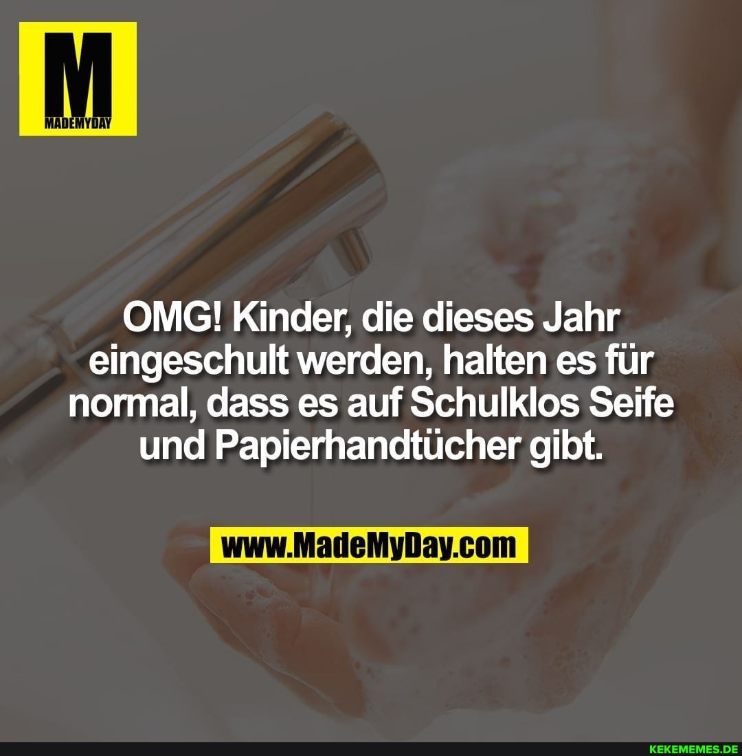 MADEMYDAY
OMG! Kinder, die dieses Jahr eingeschult werden, halten es für normal, dass es auf Schulklos Seife und Papierhandtücher gibt.