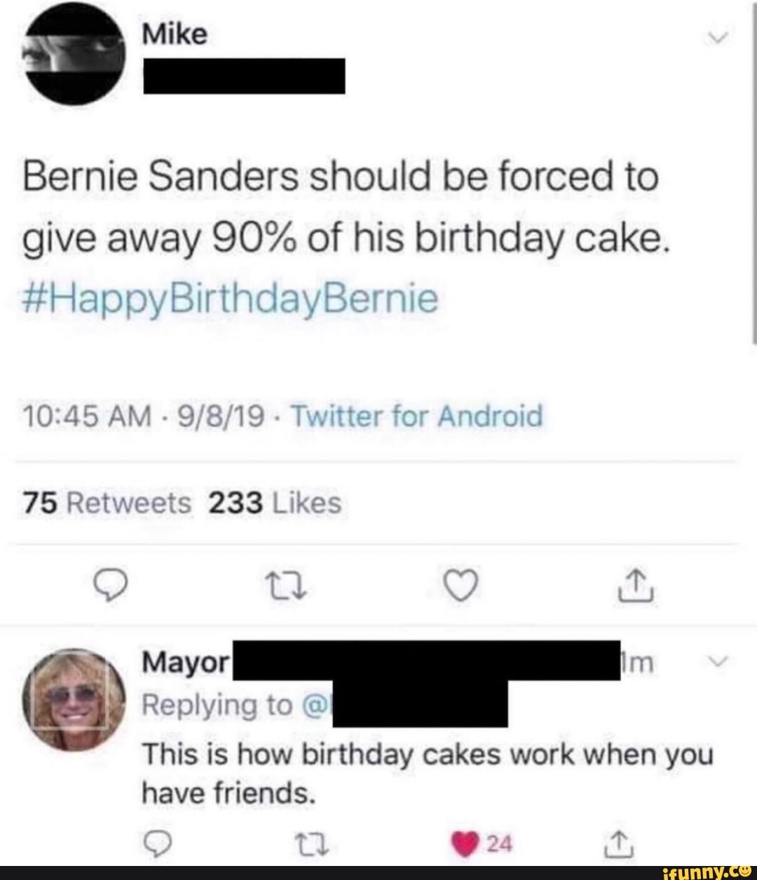 Bernie Sanders should be forced to give away 90% of his birthday cake. 75 Retweets 233 Likes Replying This is how birthday cakes work when you have friends. - iFunny Brazil