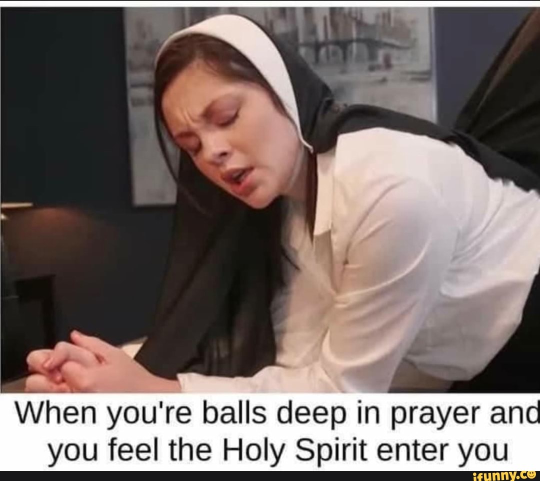 When you're balls deep in prayer and you feel the Holy Spirit enter yo...