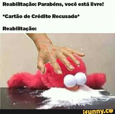 Reabilitação: Parabéns, você está livre!
*Cartão de Crédito Recusado*
Reabilitação:
SE