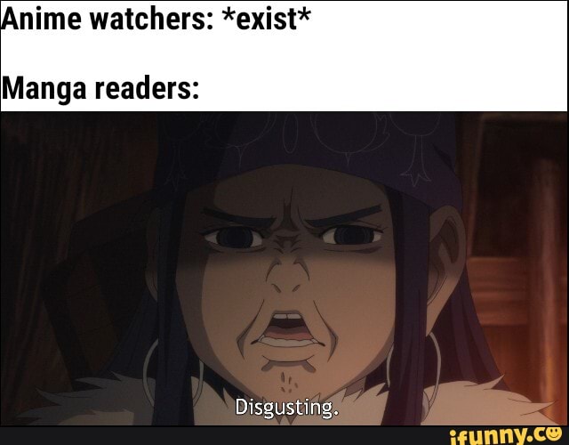 Anime watchers: *exist*
Manga readers: