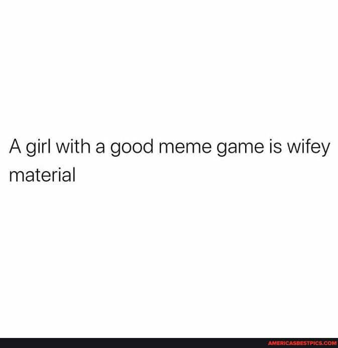 A girl with a good meme game is wifey material