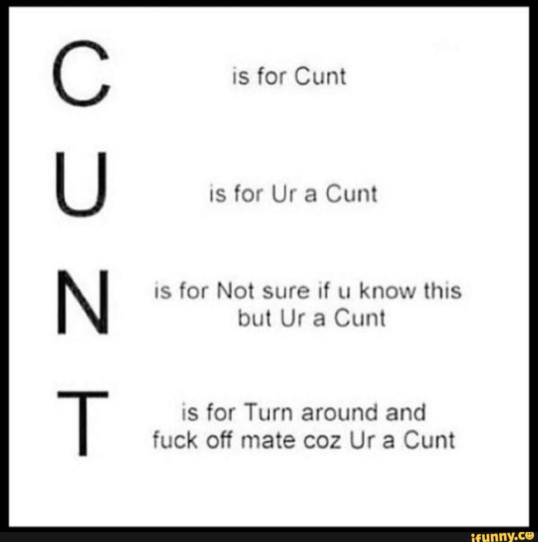 is for Ur a Cunt
is for Not sure if u know this
but Ura Cunt
is for Turn around and
fuck off mate coz Ur a Cunt