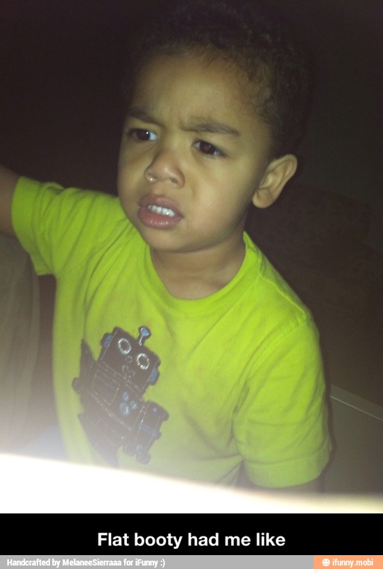 Flat booty had me like - Flat booty had me like
