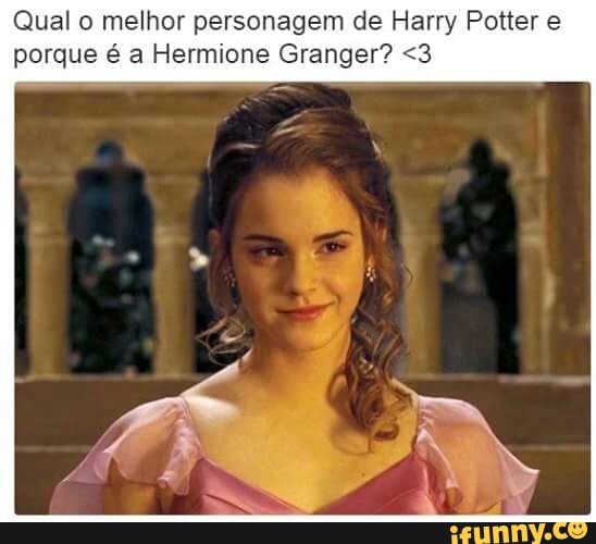 Qual o melhor personagem de Harry Potter e
porque é a Hermione Granger? <3