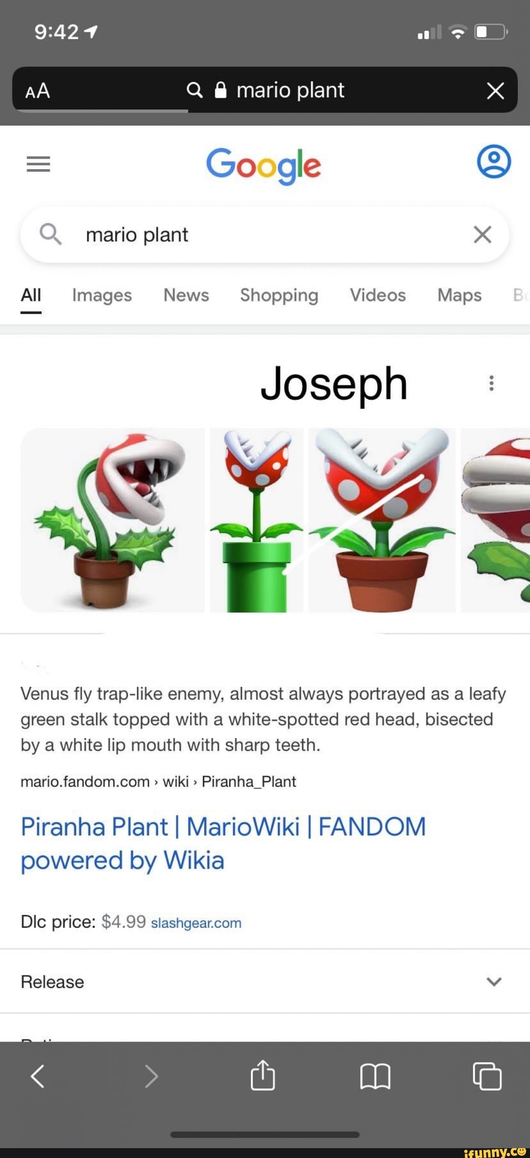 aQ
Q @ mario plant
Google
mario plant
All Images News Shopping Videos Maps
Joseph
Venus fly trap-like enemy, almost always portrayed as a leafy green stalk topped with a white-spotted red head, bisected by a white lip mouth with sharp teeth.
wiki " Piranha_Plant
Piranha Plant I MarioWiki I FANDOM powered by Wikia
Dic price: $4.99
Release vv