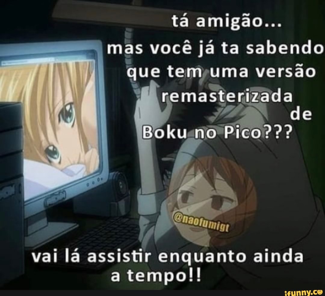 tá amigão...
mas você já ta sabendo que tem uma versão remasterizada
de
Boku mo Pico???
vai lá assistir enquanto ainda a tempo!!